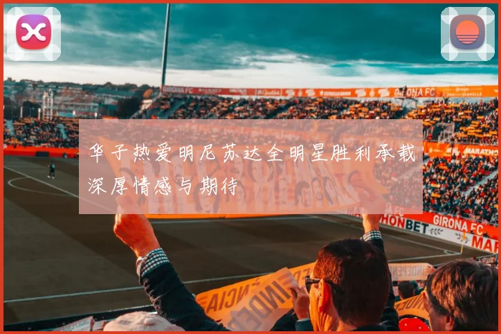 华子热爱明尼苏达全明星胜利承载深厚情感与期待
