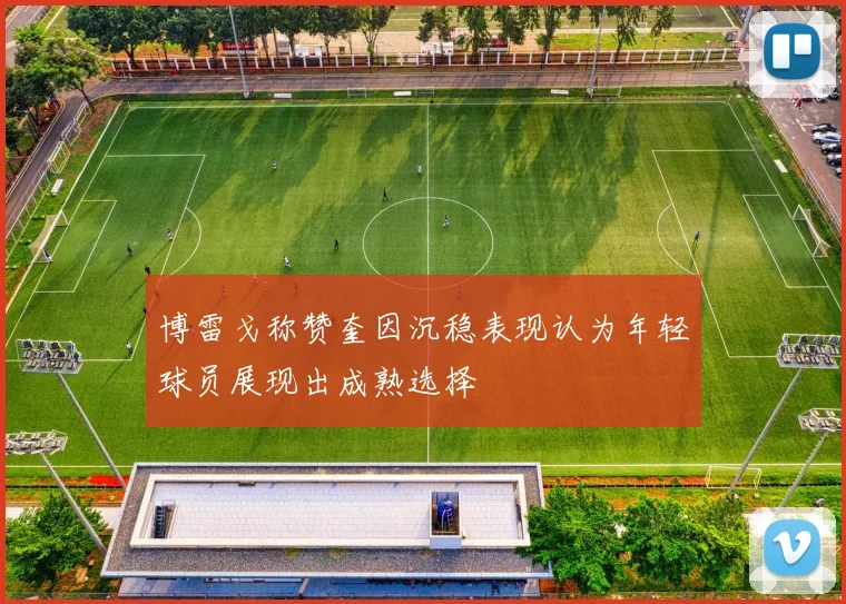 博雷戈称赞奎因沉稳表现认为年轻球员展现出成熟选择