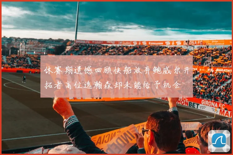 休赛期遗憾回顾快船放弃鲍威尔开拓者高位选瀚森却未能给予机会