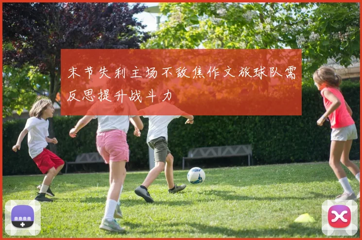 末节失利主场不敌焦作文旅球队需反思提升战斗力