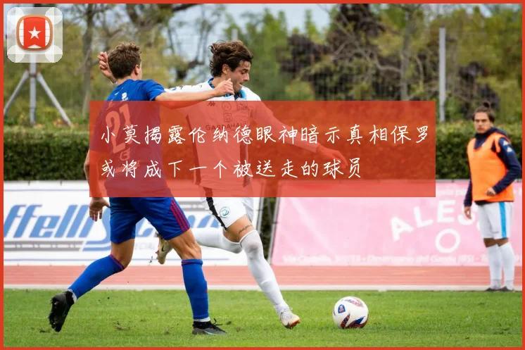 小莫揭露伦纳德眼神暗示真相保罗或将成下一个被送走的球员