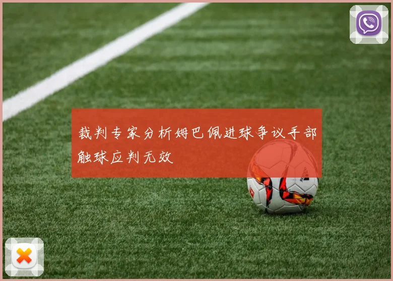 裁判专家分析姆巴佩进球争议手部触球应判无效