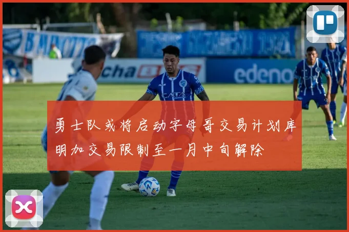 勇士队或将启动字母哥交易计划库明加交易限制至一月中旬解除