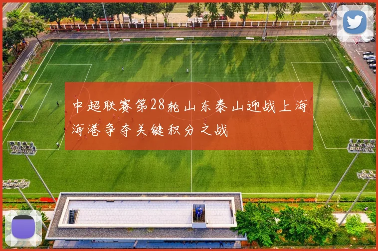 中超联赛第28轮山东泰山迎战上海海港争夺关键积分之战