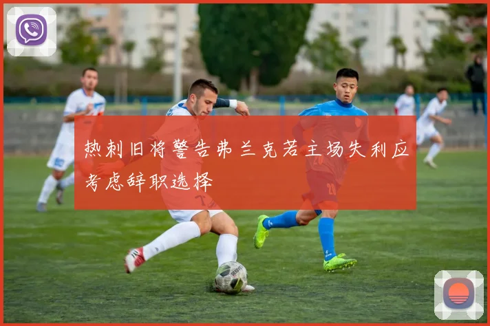 热刺旧将警告弗兰克若主场失利应考虑辞职选择