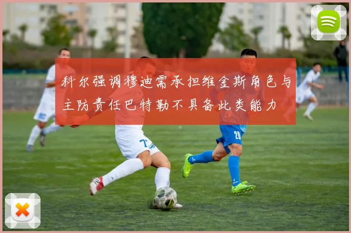 科尔强调穆迪需承担维金斯角色与主防责任巴特勒不具备此类能力