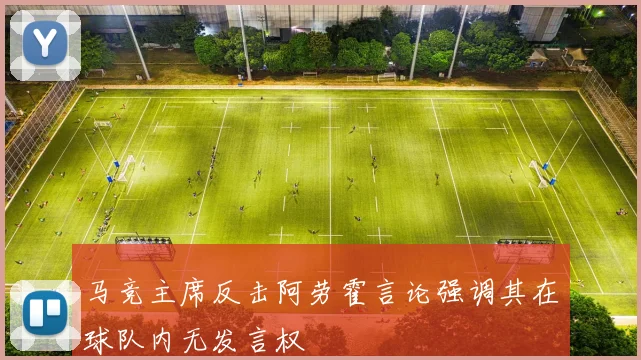马竞主席反击阿劳霍言论强调其在球队内无发言权