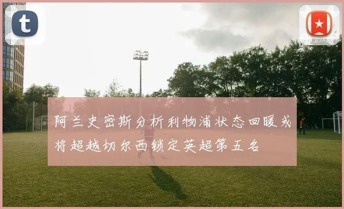 阿兰史密斯分析利物浦状态回暖或将超越切尔西锁定英超第五名