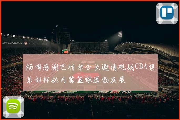杨鸣感谢巴特尔会长邀请观战CBA俱乐部杯祝内蒙篮球蓬勃发展